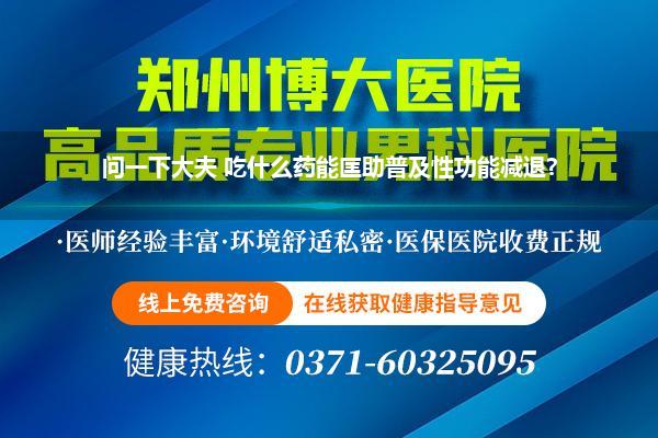 问一下大夫 吃什么药能匡助普及性功能减退?